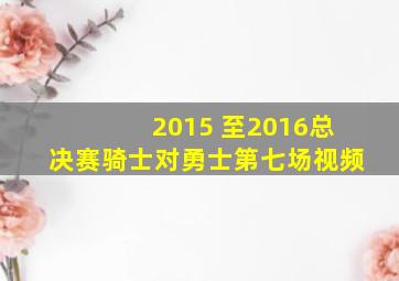 2015 至2016总决赛骑士对勇士第七场视频